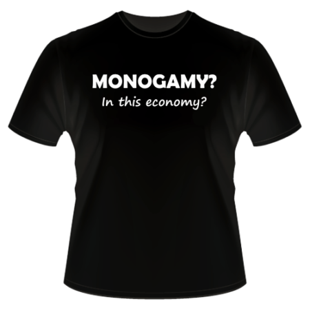 T-Shirt - Monogamy?  In this economy?