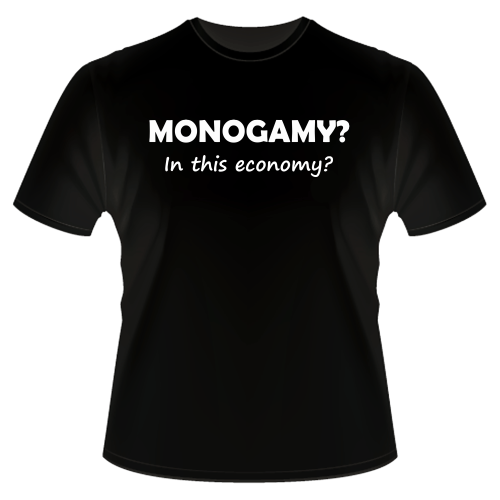 T-Shirt - Monogamy?  In this economy?